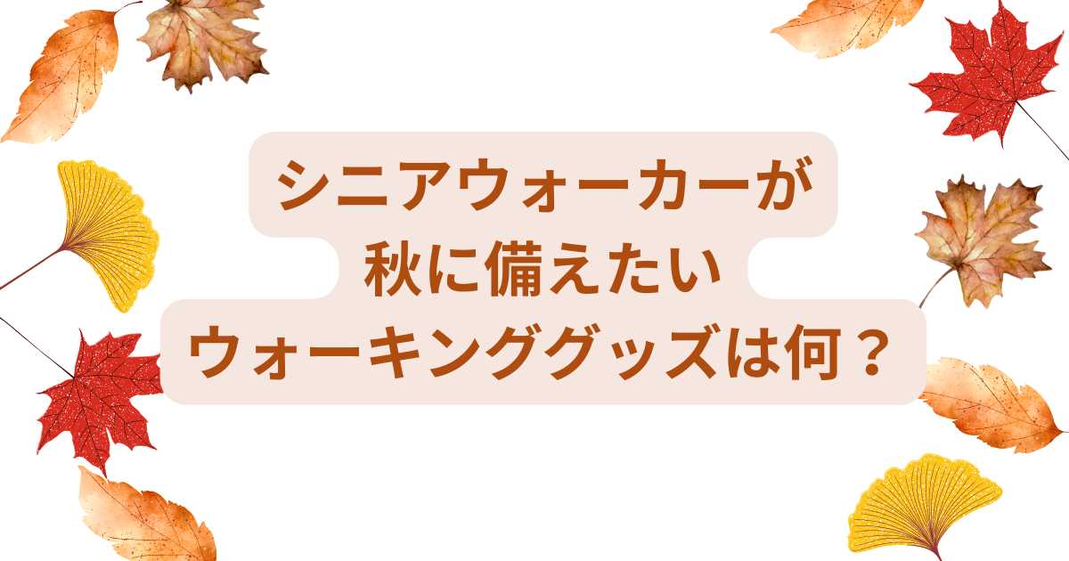 シニアウォーカーが秋に備えたいウォーキンググッズは何？アイキャッチ画像